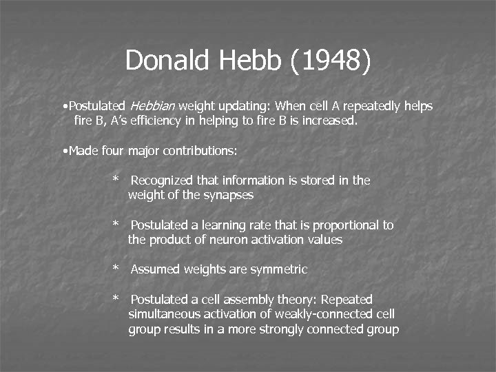 Donald Hebb (1948) • Postulated Hebbian weight updating: When cell A repeatedly helps fire