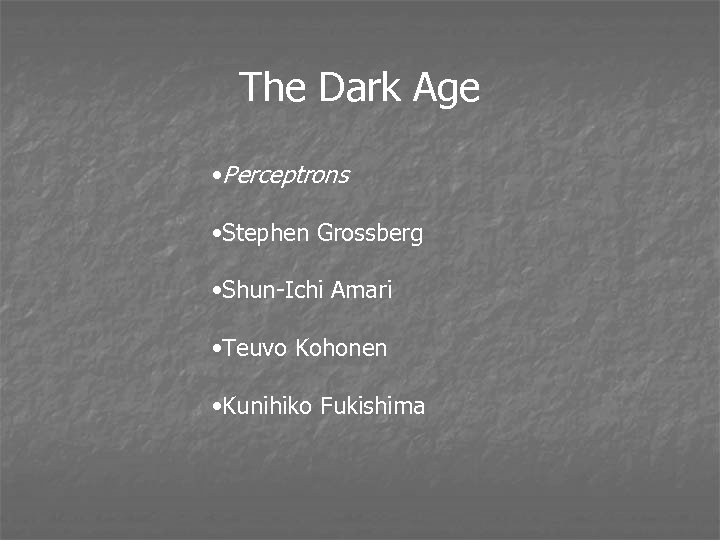 The Dark Age • Perceptrons • Stephen Grossberg • Shun-Ichi Amari • Teuvo Kohonen