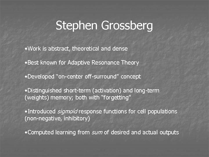 Stephen Grossberg • Work is abstract, theoretical and dense • Best known for Adaptive