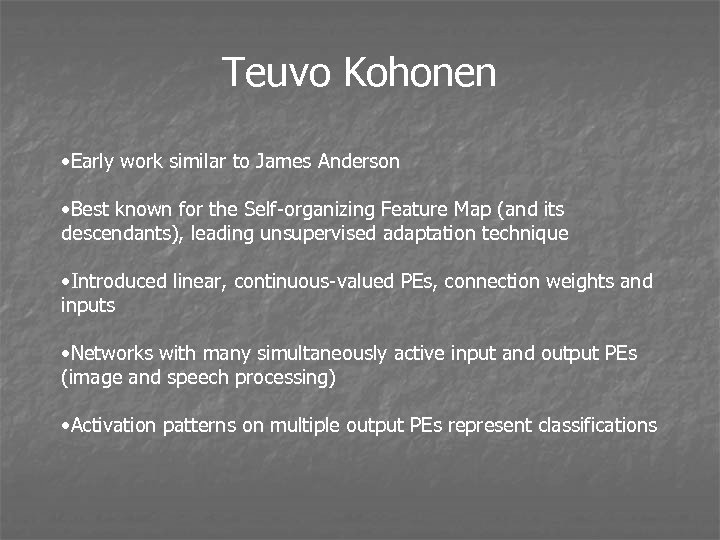 Teuvo Kohonen • Early work similar to James Anderson • Best known for the