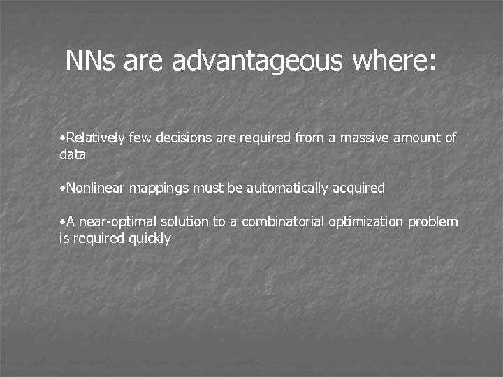 NNs are advantageous where: • Relatively few decisions are required from a massive amount