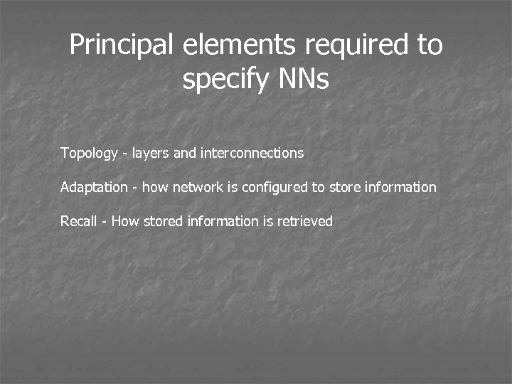 Principal elements required to specify NNs Topology - layers and interconnections Adaptation - how