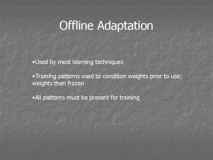 Offline Adaptation • Used by most learning techniques • Training patterns used to condition