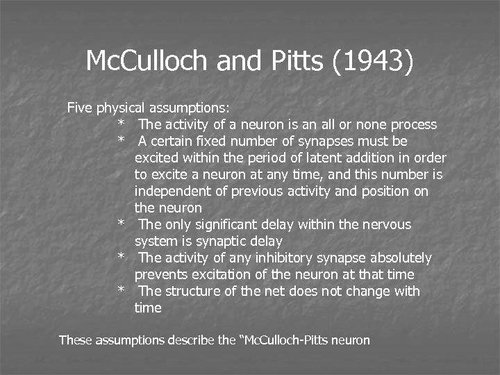 Mc. Culloch and Pitts (1943) Five physical assumptions: * The activity of a neuron