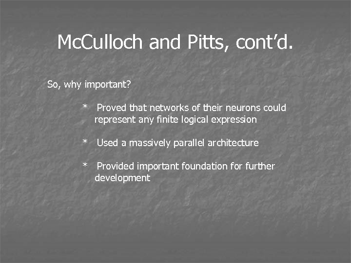 Mc. Culloch and Pitts, cont’d. So, why important? * Proved that networks of their