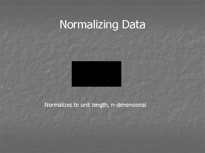 Normalizing Data Normalizes to unit length, n-dimensional 