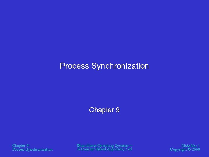 Process Synchronization Chapter 9: Process Synchronization Dhamdhere: Operating Systems— A Concept-Based Approach, 2 ed