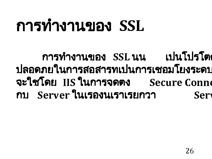 การทำงานของ SSL นน เปนโปรโตค ปลอดภยในการสอสารทเปนการเชอมโยงระดบ จะใชโดย IIS ในการจดตง Secure Conne กบ Server ในเรองนเราเรยกวา Serv