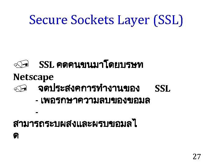 Secure Sockets Layer (SSL) / SSL คดคนขนมาโดยบรษท Netscape / จดประสงคการทำงานของ SSL - เพอรกษาความลบของขอมล สามารถระบผสงและผรบขอมลไ