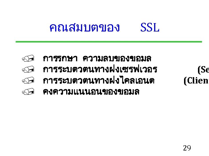 คณสมบตของ / / SSL การรกษา ความลบของขอมล การระบตวตนทางฝงเซรฟเวอร การระบตวตนทางฝงไคลเอนต คงความแนนอนของขอมล (Se (Client 29 