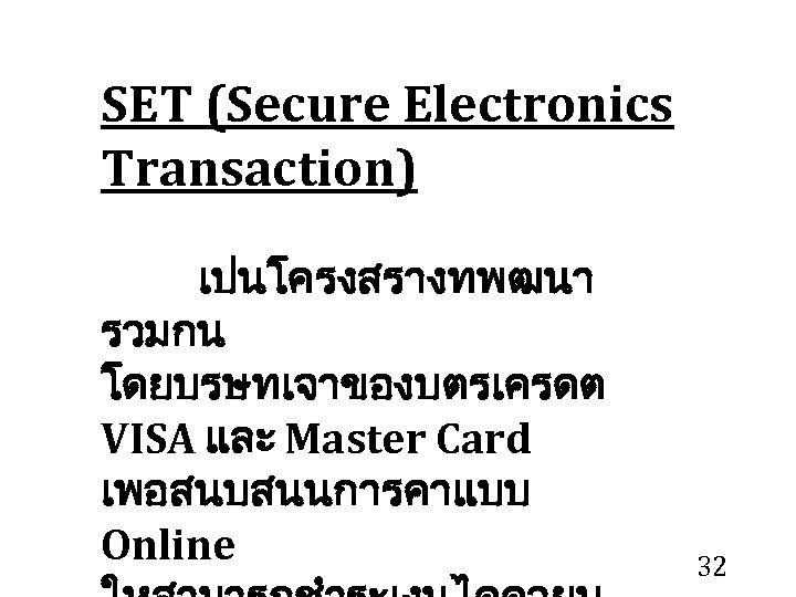 SET (Secure Electronics Transaction) เปนโครงสรางทพฒนา รวมกน โดยบรษทเจาของบตรเครดต VISA และ Master Card เพอสนบสนนการคาแบบ Online 32