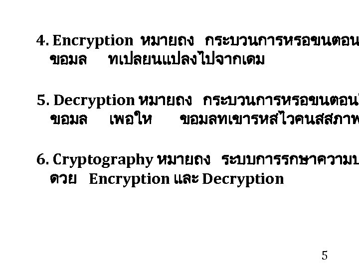 4. Encryption หมายถง กระบวนการหรอขนตอน ขอมล ทเปลยนแปลงไปจากเดม 5. Decryption หมายถง กระบวนการหรอขนตอนใ ขอมล เพอให ขอมลทเขารหสไวคนสสภาพ 6.