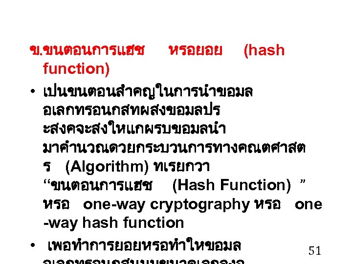 ข. ขนตอนการแฮช หรอยอย (hash function) • เปนขนตอนสำคญในการนำขอมล อเลกทรอนกสทผสงขอมลปร ะสงคจะสงใหแกผรบขอมลนำ มาคำนวณดวยกระบวนการทางคณตศาสต ร (Algorithm) ทเรยกวา “ขนตอนการแฮช