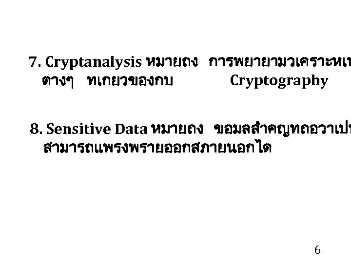 7. Cryptanalysis หมายถง การพยายามวเคราะหเพ ตางๆ ทเกยวของกบ Cryptography 8. Sensitive Data หมายถง ขอมลสำคญทถอวาเปน สามารถแพรงพรายออกสภายนอกได 6