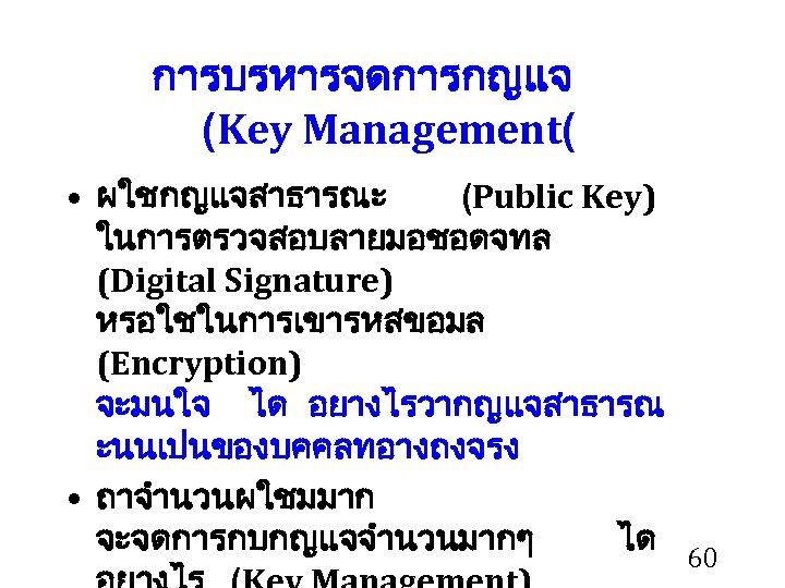 การบรหารจดการกญแจ (Key Management( • ผใชกญแจสาธารณะ (Public Key) ในการตรวจสอบลายมอชอดจทล (Digital Signature) หรอใชในการเขารหสขอมล (Encryption) จะมนใจ ได