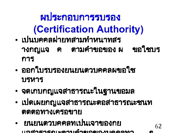 ผประกอบการรบรอง (Certification Authority) • เปนบคคลฝายทสามทำหนาทสร างกญแจ ค ตามคำขอของ ผ ขอใชบร การ • ออกใบรบรองยนยนตวบคคลผขอใช บรหาร