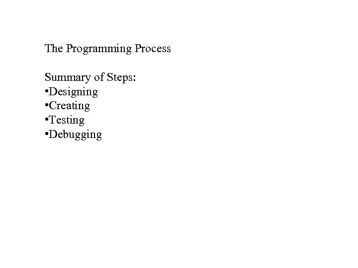 The Programming Process Summary of Steps: • Designing • Creating • Testing • Debugging