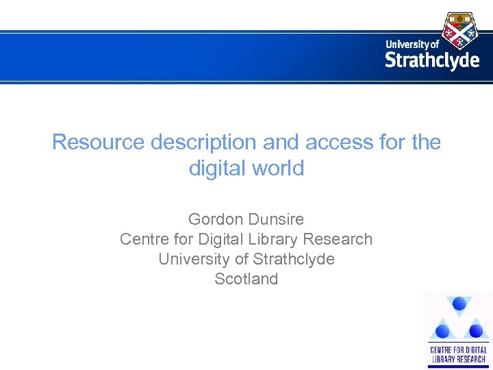 Resource description and access for the digital world Gordon Dunsire Centre for Digital Library