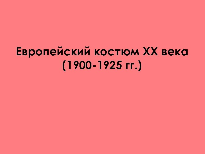 Европейский костюм XX века (1900 -1925 гг. ) 