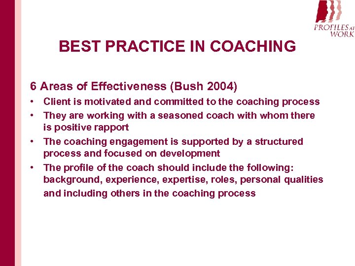 BEST PRACTICE IN COACHING 6 Areas of Effectiveness (Bush 2004) • Client is motivated