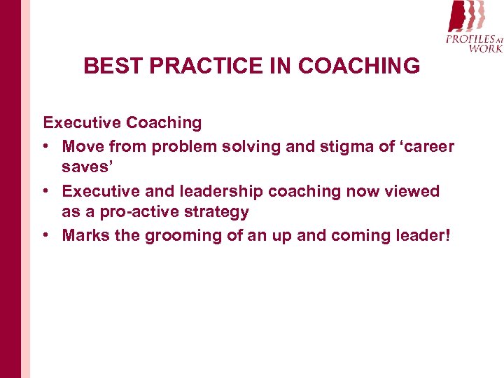 BEST PRACTICE IN COACHING Executive Coaching • Move from problem solving and stigma of