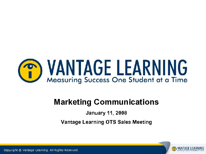 Marketing Communications January 11, 2008 Vantage Learning OTS Sales Meeting Copyright © Vantage Learning.