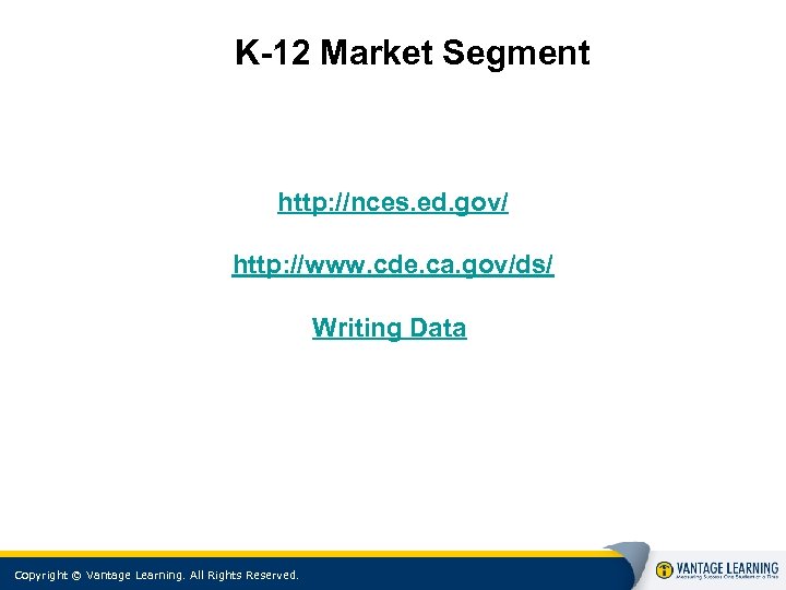 K-12 Market Segment http: //nces. ed. gov/ http: //www. cde. ca. gov/ds/ Writing Data