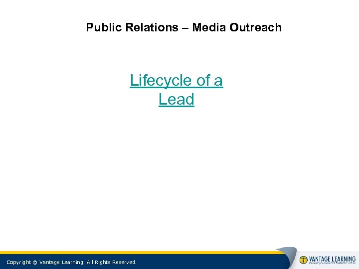 Public Relations – Media Outreach Lifecycle of a Lead Copyright © Vantage Learning. All