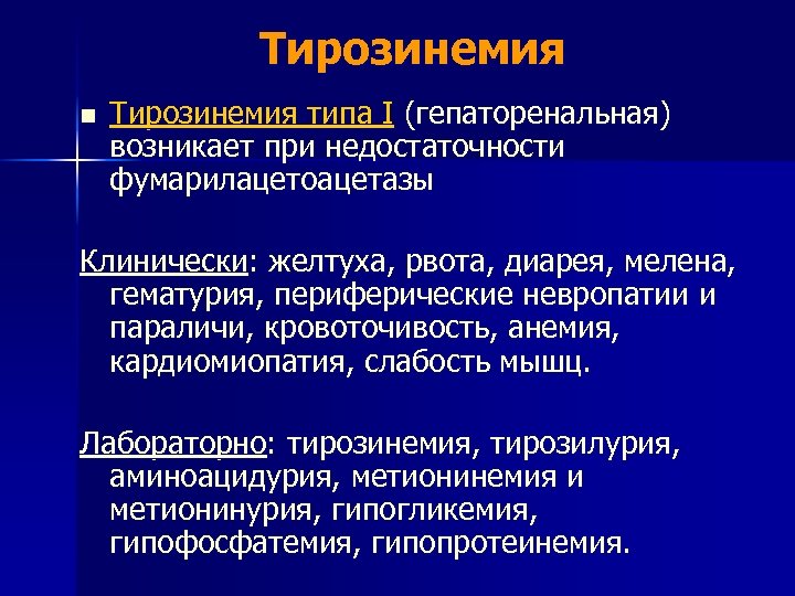 Тирозинемия типа I (гепаторенальная) возникает при недостаточности фумарилацетоацетазы Клинически: желтуха, рвота, диарея, мелена, гематурия,