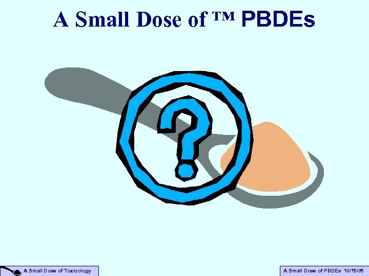 A Small Dose of ™ PBDEs A Small Dose of Toxicology A Small Dose