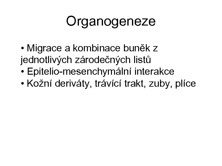 Organogeneze • Migrace a kombinace buněk z jednotlivých zárodečných listů • Epitelio-mesenchymální interakce •