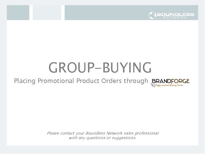 GROUP-BUYING Placing Promotional Product Orders through Please contact your Boundless Network sales professional with