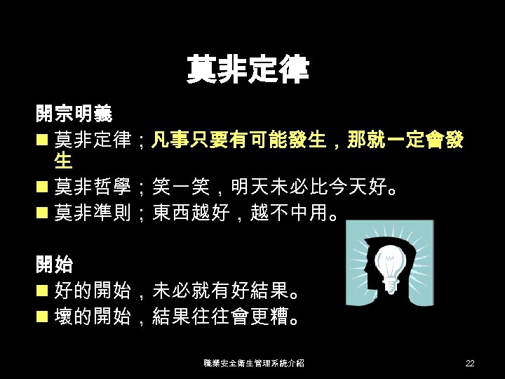 莫非定律 開宗明義 n 莫非定律；凡事只要有可能發生，那就一定會發 生 n 莫非哲學；笑一笑，明天未必比今天好。 n 莫非準則；東西越好，越不中用。 開始 n 好的開始，未必就有好結果。 n 壞的開始，結果往往會更糟。