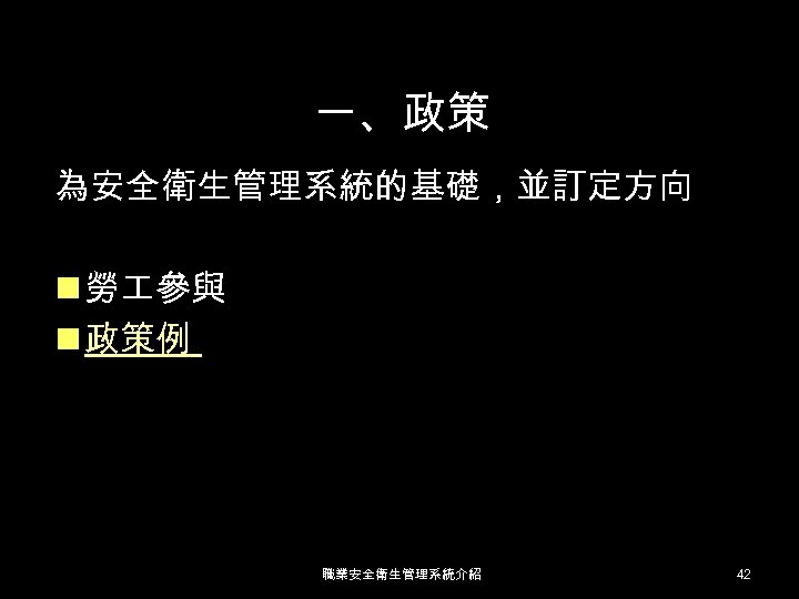 一、政策 為安全衛生管理系統的基礎，並訂定方向 n 勞 參與 n 政策例 職業安全衛生管理系統介紹 42 