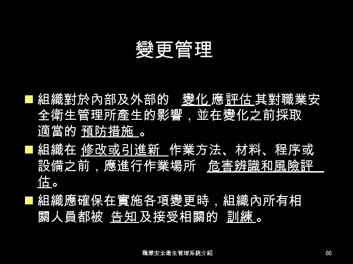 變更管理 n 組織對於內部及外部的 變化 應 評估 其對職業安 全衛生管理所產生的影響，並在變化之前採取 適當的 預防措施 。 n 組織在 修改或引進新
