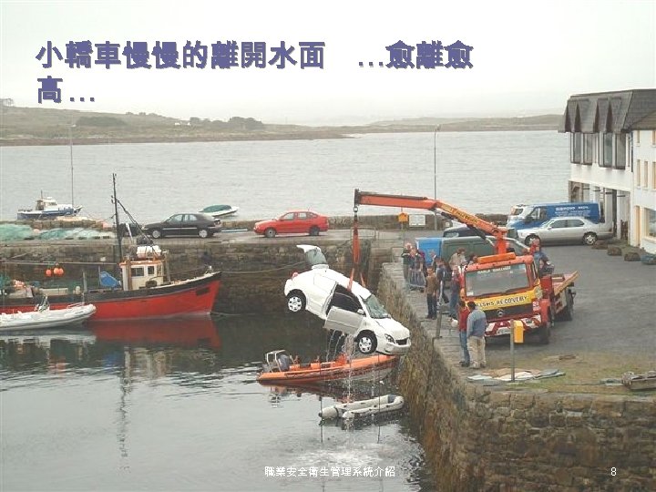 小轎車慢慢的離開水面 …愈離愈 高… 職業安全衛生管理系統介紹 8 