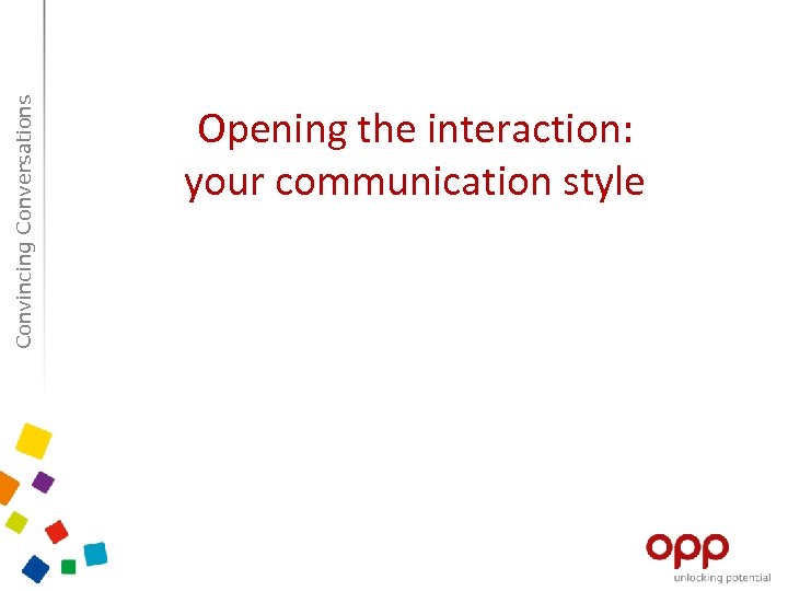 Convincing Conversations Opening the interaction: your communication style 