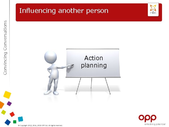 Convincing Conversations Influencing another person Action planning © Copyright 2012, 2014, 2015 OPP Ltd.