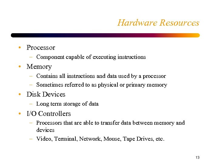 Hardware Resources • Processor – Component capable of executing instructions • Memory – Contains