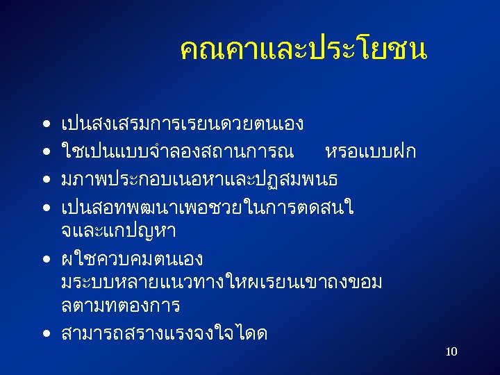 คณคาและประโยชน เปนสงเสรมการเรยนดวยตนเอง ใชเปนแบบจำลองสถานการณ หรอแบบฝก มภาพประกอบเนอหาและปฏสมพนธ เปนสอทพฒนาเพอชวยในการตดสนใ จและแกปญหา • ผใชควบคมตนเอง มระบบหลายแนวทางใหผเรยนเขาถงขอม ลตามทตองการ • สามารถสรางแรงจงใจไดด •
