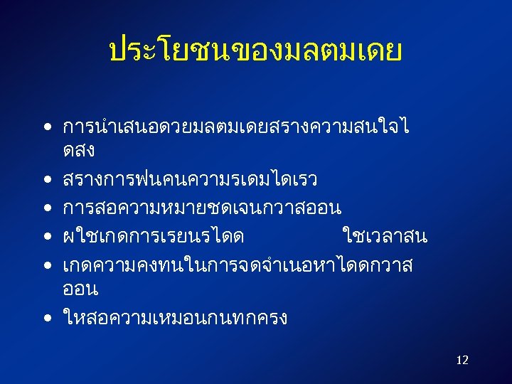 ประโยชนของมลตมเดย • การนำเสนอดวยมลตมเดยสรางความสนใจไ ดสง • สรางการฟนคนความรเดมไดเรว • การสอความหมายชดเจนกวาสออน • ผใชเกดการเรยนรไดด ใชเวลาสน • เกดความคงทนในการจดจำเนอหาไดดกวาส ออน