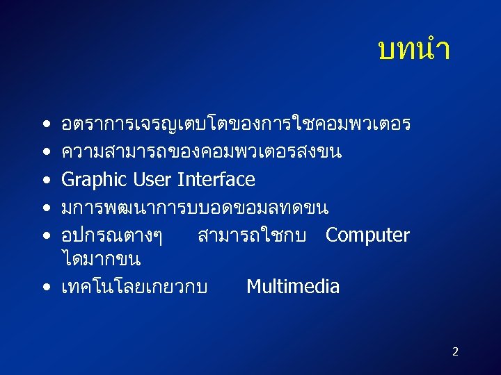 บทนำ อตราการเจรญเตบโตของการใชคอมพวเตอร ความสามารถของคอมพวเตอรสงขน Graphic User Interface มการพฒนาการบบอดขอมลทดขน อปกรณตางๆ สามารถใชกบ Computer ไดมากขน • เทคโนโลยเกยวกบ Multimedia