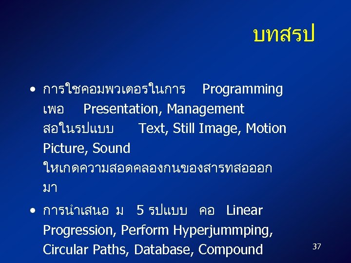 บทสรป • การใชคอมพวเตอรในการ Programming เพอ Presentation, Management สอในรปแบบ Text, Still Image, Motion Picture, Sound