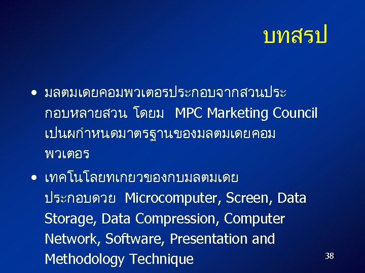 บทสรป • มลตมเดยคอมพวเตอรประกอบจากสวนประ กอบหลายสวน โดยม MPC Marketing Council เปนผกำหนดมาตรฐานของมลตมเดยคอม พวเตอร • เทคโนโลยทเกยวของกบมลตมเดย ประกอบดวย Microcomputer,
