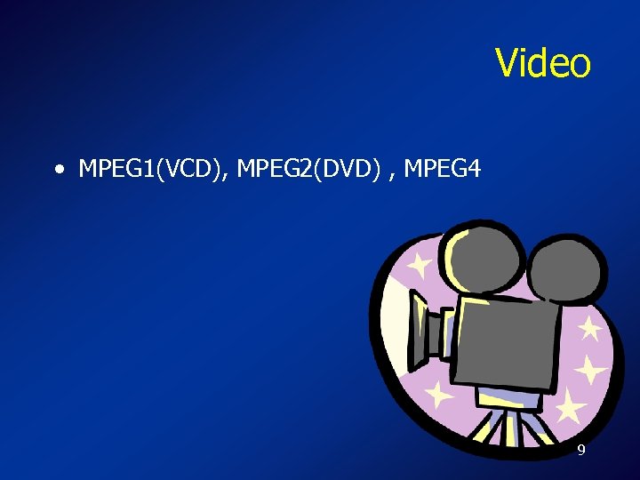 Video • MPEG 1(VCD), MPEG 2(DVD) , MPEG 4 9 