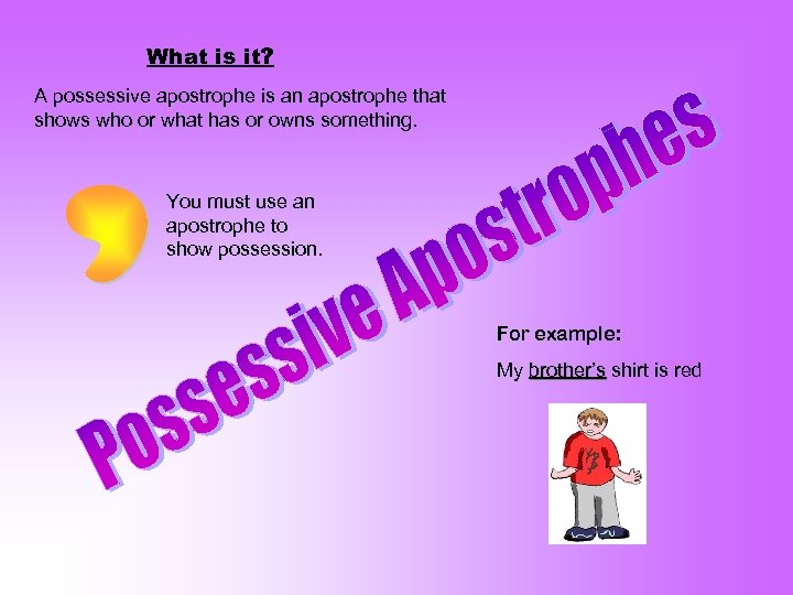 What is it? A possessive apostrophe is an apostrophe that shows who or what