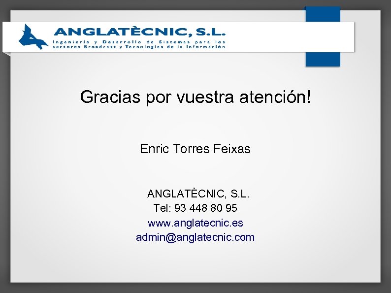 Gracias por vuestra atención! Enric Torres Feixas ANGLATÈCNIC, S. L. Tel: 93 448 80