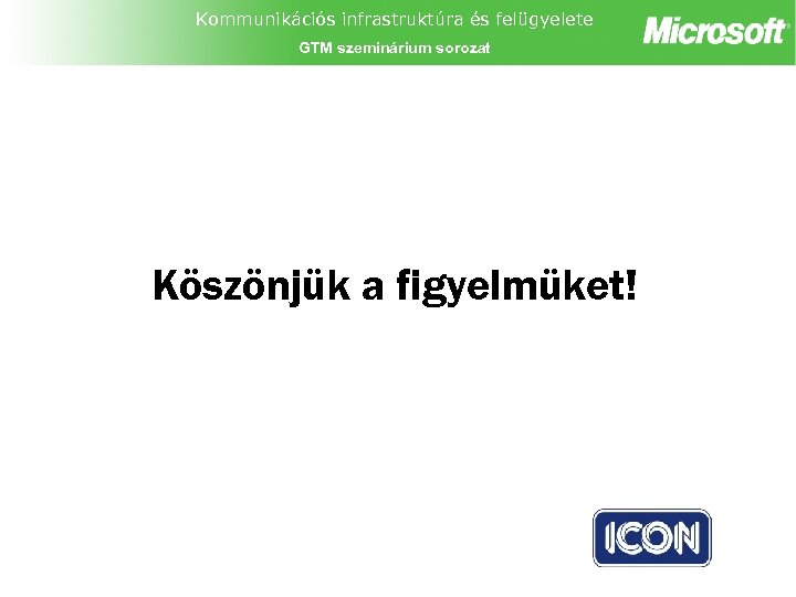 Kommunikációs infrastruktúra és felügyelete GTM szeminárium sorozat Köszönjük a figyelmüket! 