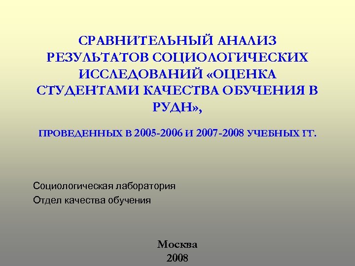 СРАВНИТЕЛЬНЫЙ АНАЛИЗ РЕЗУЛЬТАТОВ СОЦИОЛОГИЧЕСКИХ ИССЛЕДОВАНИЙ «ОЦЕНКА СТУДЕНТАМИ КАЧЕСТВА ОБУЧЕНИЯ В РУДН» , ПРОВЕДЕННЫХ В