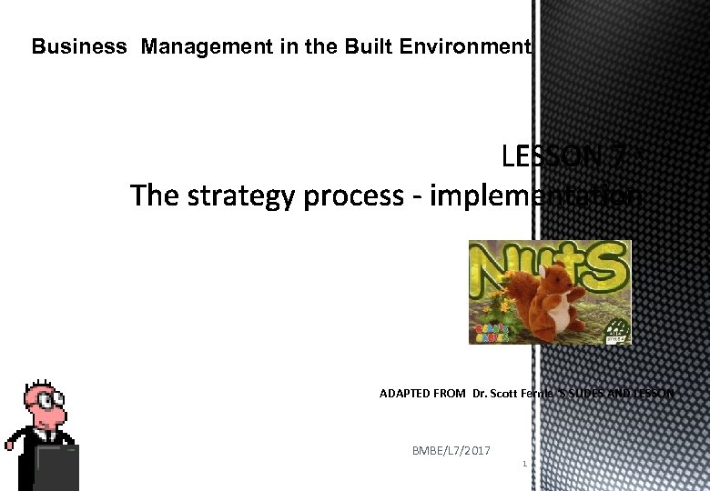 Business Management in the Built Environment ADAPTED FROM Dr. Scott Fernie ‘S SLIDES AND
